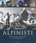 Alpinisti. Storie di coraggio e conquista. La conquista delle vette dalle origini all'età dell'oro-La conquista delle vette nell'era moderna e contemporanea. Ediz. a colori