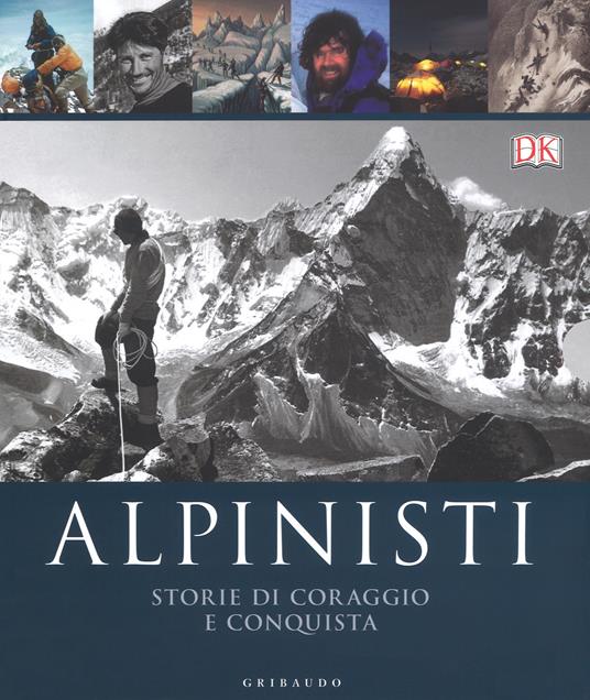 Alpinisti. Storie di coraggio e conquista. La conquista delle vette dalle origini all'età dell'oro-La conquista delle vette nell'era moderna e contemporanea. Ediz. illustrata - Ed Douglas,Richard Gilbert,Philip Parker - copertina