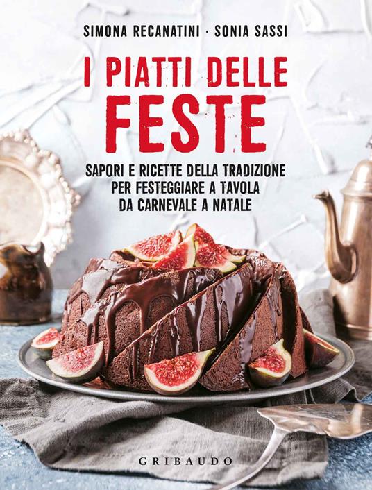 I piatti delle feste. Sapori e ricette della tradizione per festeggiare a tavola da Carnevale a Natale - Simona Recanatini,Sonia Sassi - copertina