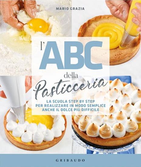 L' ABC della pasticceria. La scuola step by step per realizzare in modo  semplice anche il dolce più difficile - Mario Grazia - Libro - Gribaudo -  Sapori e fantasia