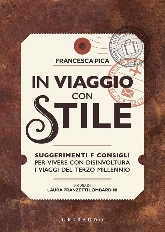 In viaggio con stile. Suggerimenti e consigli per vivere con disinvoltura i viaggi del terzo millennio - Francesca Pica - copertina