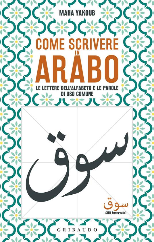 Come scrivere in arabo. Le lettere dell'alfabeto e le parole di uso comune  - Maha Yakoub - Libro - Gribaudo - Straordinariamente | IBS