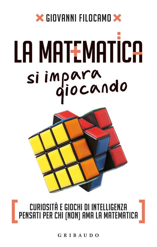 La matematica si impara giocando. Curiosità e giochi di intelligenza pensati per chi (non) ama la matematica - Giovanni Filocamo - copertina