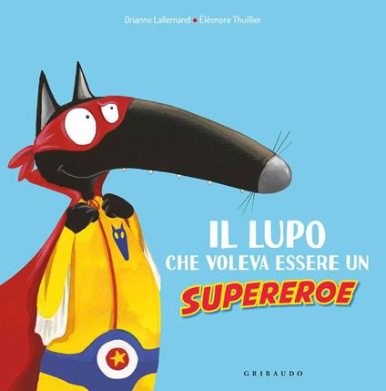 Il lupo che voleva essere un supereroe. Amico lupo. Ediz. a colori - Orianne Lallemand - copertina