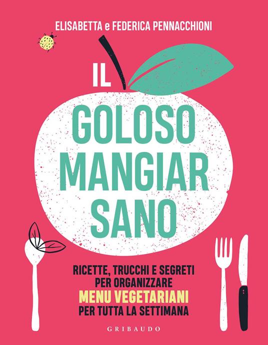 Il goloso mangiar sano. Ricette, trucchi e segreti per organizzare menu vegetariani per tutta la settimana - Elisabetta Pennacchioni,Federica Pennacchioni - copertina