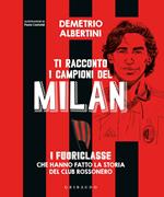 Ti racconto i campioni del Milan. I fuoriclasse che hanno fatto la storia del club rossonero. Ediz. a colori