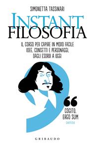 Instant filosofia. Il corso per capire in modo facile idee, concetti e personaggi dagli esordi a oggi