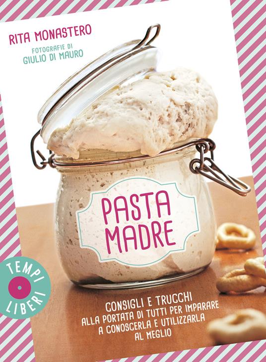 Pasta madre. Consigli e trucchi alla portata di tutti per imparare a conoscerla e utilizzarla al meglio. Ediz. illustrata - Rita Monastero - copertina