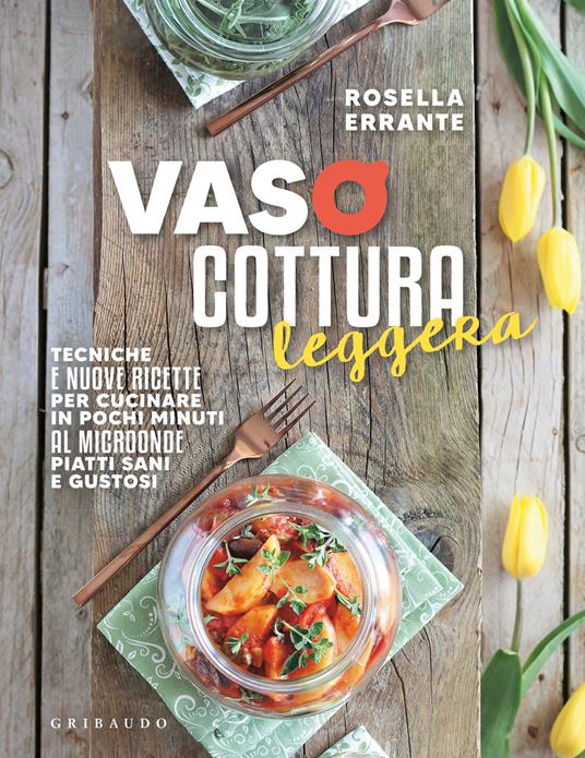 Vasocottura leggera. Tecniche e nuove ricette per cucinare in pochi minuti  al microonde piatti sani e gustosi - Rosella Errante - Libro - Gribaudo -  Sapori e fantasia