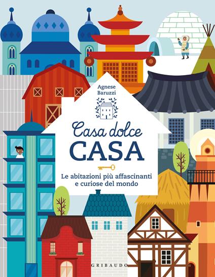 Casa dolce casa. Le abitazioni più affascinanti e curiose del mondo - Agnese Baruzzi - copertina