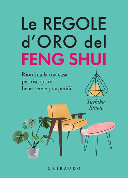 Le regole d'oro del feng shui. Riordina la tua casa per riscoprire benessere e prosperità. Ediz. ampliata - Yuchico Rinoie,Yasuda Naomi,Giorgia Boni - ebook