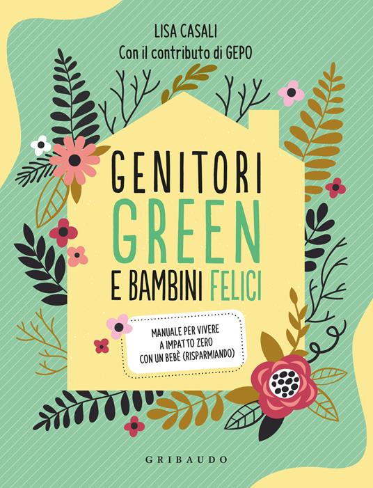 Genitori green e bambini felici. Manuale per vivere a impatto zero con un bebè (risparmiando) - Lisa Casali - copertina