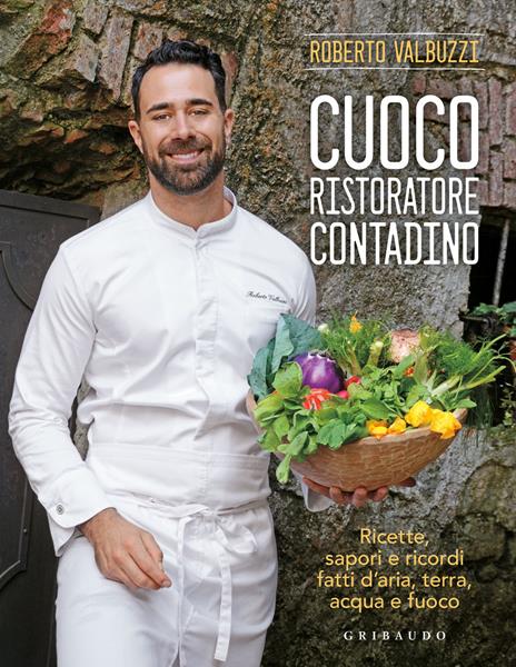 Cuoco, ristoratore, contadino. Ricette, sapori e ricordi fatti d'aria, terra, acqua e fuoco. Ediz. illustrata - Roberto Valbuzzi - copertina