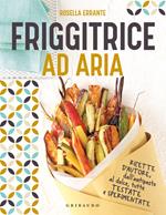 Friggitrice ad aria. Ricette d'autore, dall'antipasto al dolce, tutte testate e sperimentate. Ediz. a colori