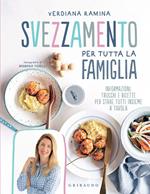 Svezzamento per tutta la famiglia. Informazioni, trucchi e ricette per stare tutti insieme a tavola