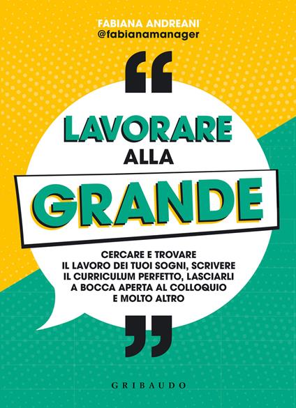 Lavorare alla grande. Cercare e trovare il lavoro dei tuoi sogni, scrivere il curriculum perfetto, lasciarli a bocca aperta al colloquio e molto altro - Fabiana Andreani - copertina