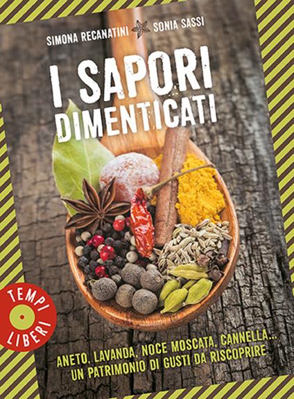 I sapori dimenticati. Aneto, lavanda, noce moscata, cannella... Un patrimonio di gusti da riscoprire - Simona Recanatini,Sonia Sassi - copertina