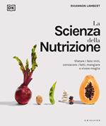 La scienza della nutrizione. Sfatare i falsi miti, conoscere i fatti, mangiare e vivere meglio