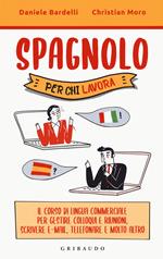 Spagnolo per chi lavora. Il corso di lingua commerciale per gestire colloqui e riunioni, scrivere e-mail, telefonare e molto altro