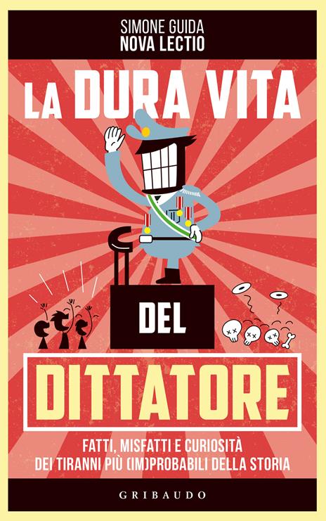 La dura vita del dittatore. Fatti, misfatti e curiosità dei tiranni più (im)probabili della storia - Simone Guida - copertina