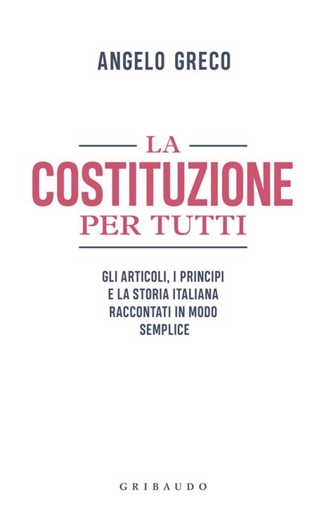 La Costituzione per tutti. Gli articoli, i principi e la storia italiana raccontati in modo semplice - Angelo Greco - 2