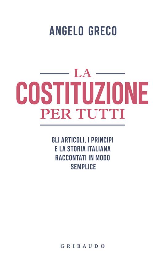 La Costituzione per tutti. Gli articoli, i principi e la storia italiana raccontati in modo semplice - Angelo Greco - 2