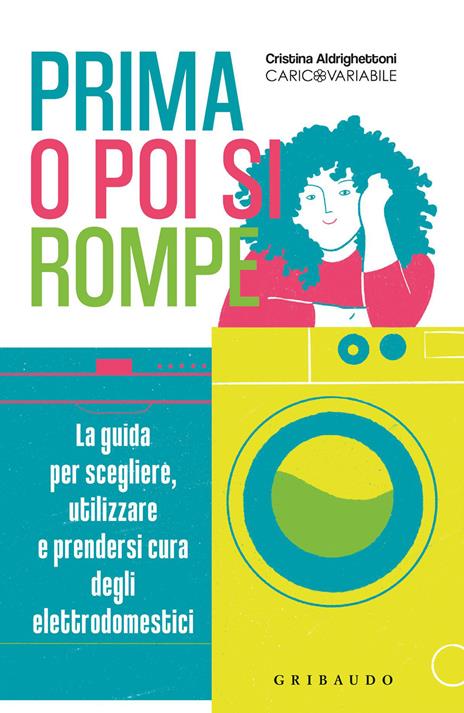 Prima o poi si rompe. La guida per scegliere, utilizzare e prendersi cura  degli elettrodomestici - Cristina Aldrighettoni - Libro - Gribaudo -  Straordinariamente