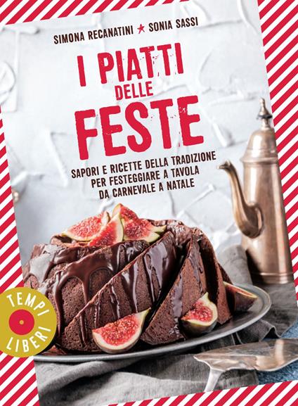 I piatti delle feste. Sapori e ricette della tradizione per festeggiare a tavola da Carnevale a Natale - Simona Recanatini,Sonia Sassi - ebook