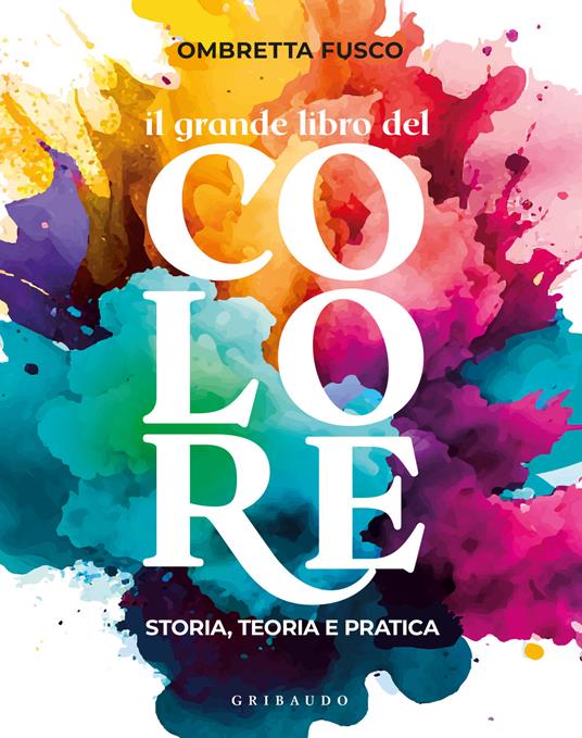 Il grande libro del colore. Storia, teoria e pratica - Ombretta Fusco - copertina