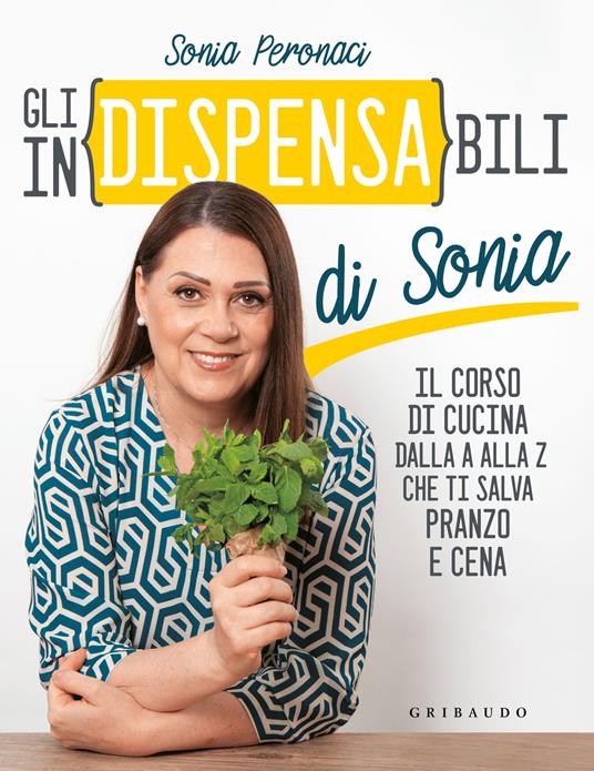 Gli in(dispensa)bili di Sonia. Il corso di cucina dalla A alla Z che ti  salva pranzo e cena - Sonia Peronaci - Libro - Gribaudo - Sapori e fantasia