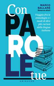 Libro Con parole tue. Viaggio fra le etimologie e i modi di dire più curiosi della lingua italiana Marco @marco.dixit Ballarè