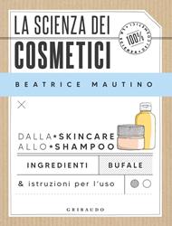 La scienza dei cosmetici. Dalla skincare allo shampoo. Ingredienti, bufale & istruzioni per l’uso