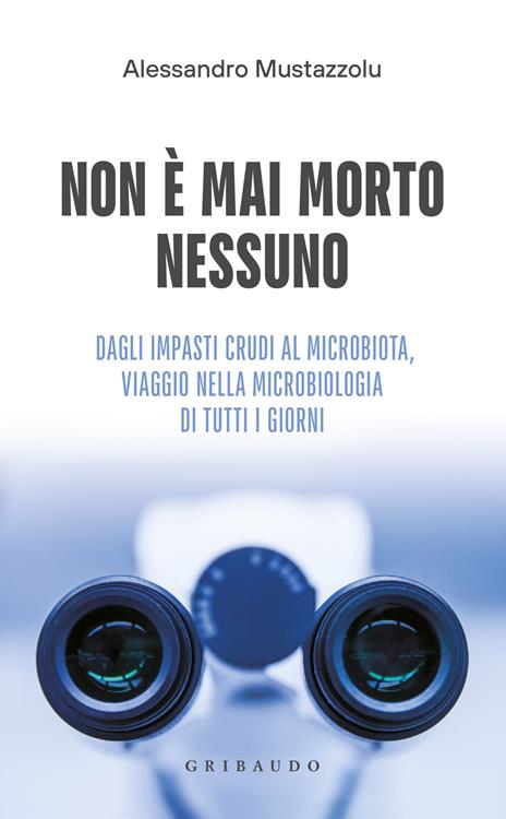 Non è mai morto nessuno. Dagli impasti crudi al microbiota, viaggio nella microbiologia di tutti i giorni - Alessandro Mustazzolu - copertina