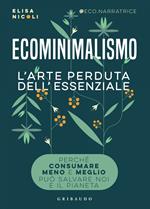 Ecominimalismo. L'arte perduta dell'essenziale. Perché consumare meno e meglio può salvare noi e il pianeta