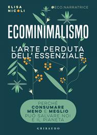 Ecominimalismo. L'arte perduta dell'essenziale. Perché consumare meno e meglio può salvare noi e il pianeta