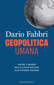 Geopolitica umana. Capire il mondo dalle civiltà antiche alle potenze odierne