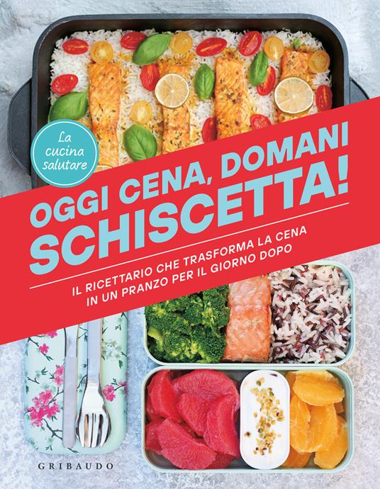 Oggi cena, domani schiscetta! Il ricettario che trasforma la cena in un pranzo per il giorno dopo - La cucina salutare - copertina