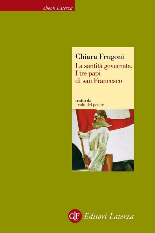 La santità governata. I tre papi di san Francesco. I volti del potere - Chiara Frugoni - ebook