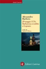 29 maggio 1176. Barbarossa sconfitto a Legnano. I giorni di Milano