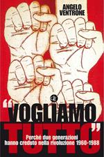 «Vogliamo tutto». Perché due generazioni hanno creduto nella rivoluzione 1960-1988