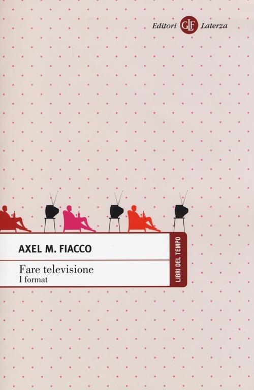 Fare televisione. I format - Axel M. Fiacco - copertina