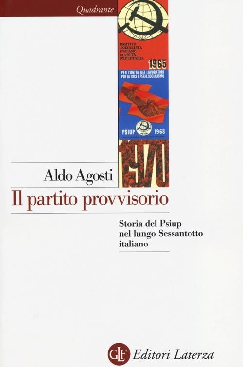 Il partito provvisorio. Storia del Psiup nel lungo Sessantotto italiano - Aldo Agosti - copertina