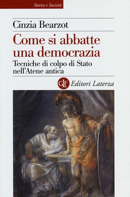 Come si abbatte una democrazia. Tecniche di colpo di Stato nell'Atene antica - Cinzia Bearzot - copertina