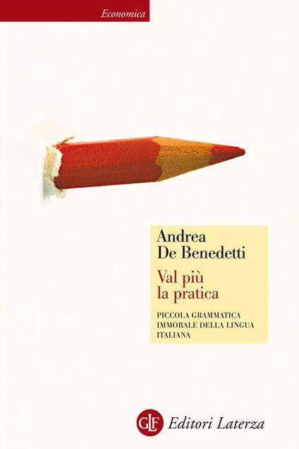 Val più la pratica. Piccola grammatica immorale della lingua italiana - Andrea De Benedetti - ebook