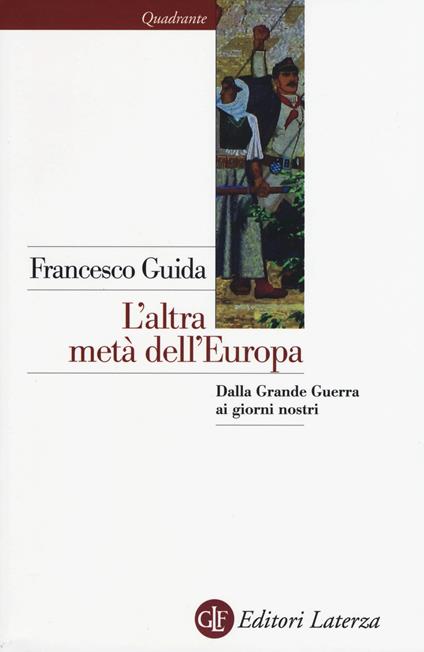 L' altra metà dell'Europa. Dalla grande guerra ai giorni nostri - Francesco Guida - copertina