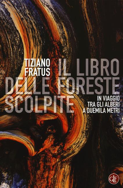 Il libro delle foreste scolpite. In viaggio tra gli alberi a duemila metri - Tiziano Fratus - copertina