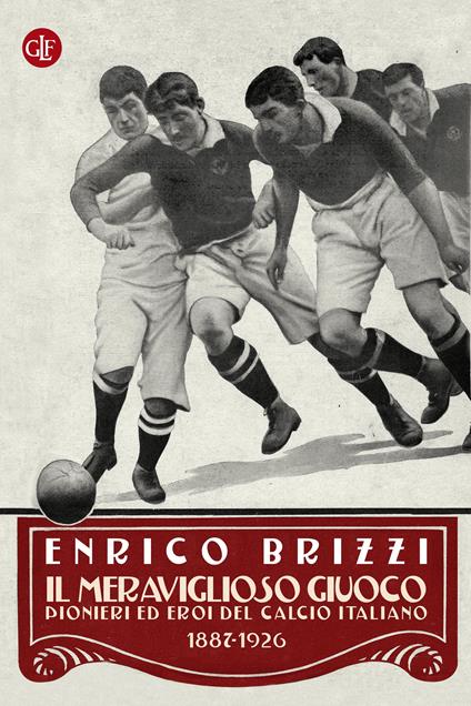 Il meraviglioso giuoco. Pionieri ed eroi del calcio italiano 1887-1926 - Enrico Brizzi - ebook