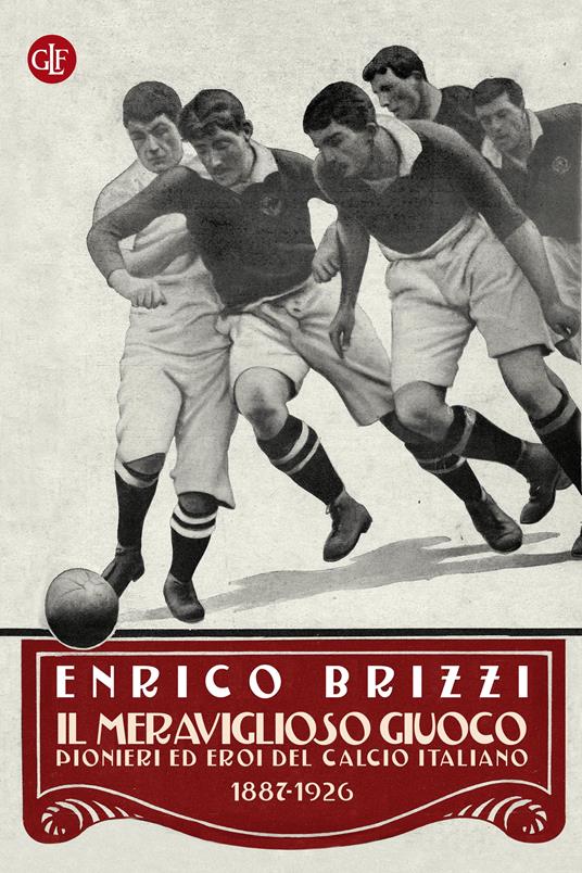 Il meraviglioso giuoco. Pionieri ed eroi del calcio italiano 1887-1926 - Enrico Brizzi - ebook