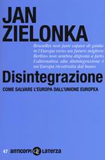 Disintegrazione. Come salvare l'Europa dall'Unione Europea