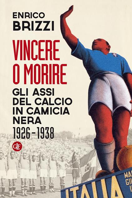 Vincere o morire. Gli assi del calcio in camicia nera (1926-1938) - Enrico Brizzi - ebook